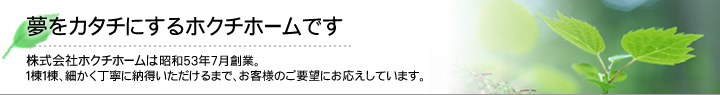 夢をカタチにするホクチホームです